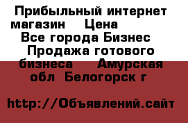 Прибыльный интернет магазин! › Цена ­ 15 000 - Все города Бизнес » Продажа готового бизнеса   . Амурская обл.,Белогорск г.